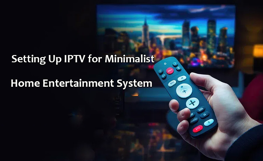 Setting Up IPTV for Minimalist Home Entertainment Systems