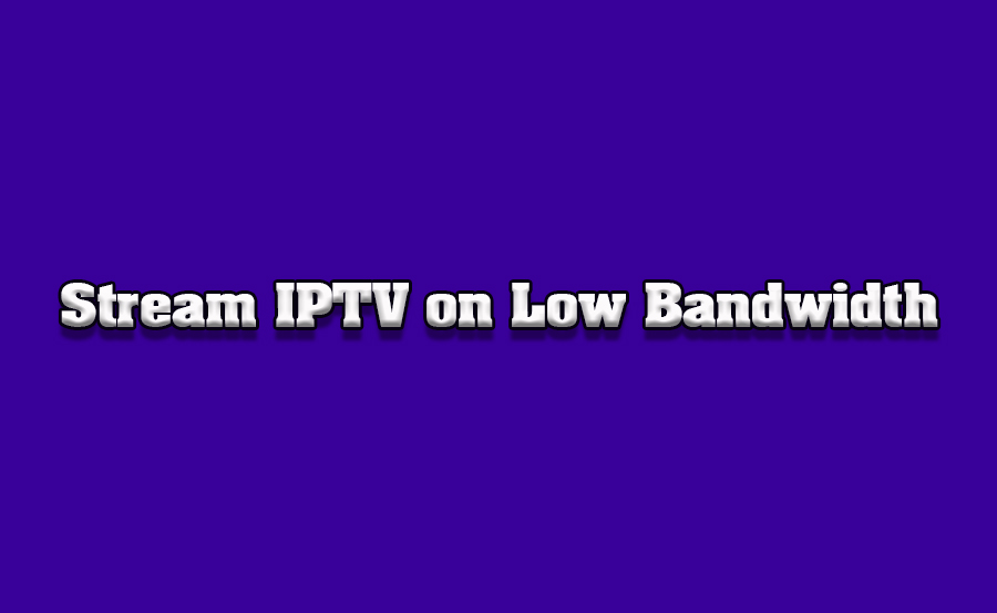 How to Watch IPTV with Minimal Internet Bandwidth